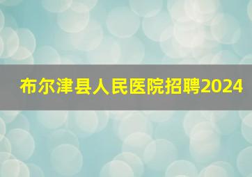 布尔津县人民医院招聘2024