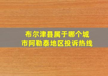 布尔津县属于哪个城市阿勒泰地区投诉热线