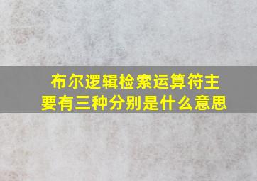 布尔逻辑检索运算符主要有三种分别是什么意思