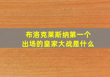 布洛克莱斯纳第一个出场的皇家大战是什么