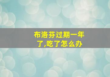 布洛芬过期一年了,吃了怎么办