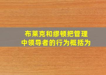 布莱克和缪顿把管理中领导者的行为概括为