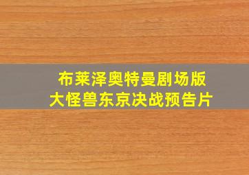 布莱泽奥特曼剧场版大怪兽东京决战预告片