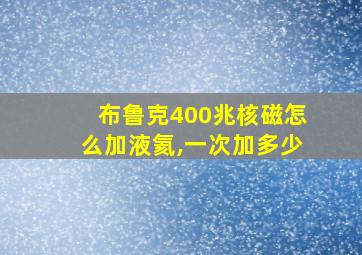 布鲁克400兆核磁怎么加液氦,一次加多少