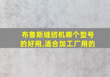 布鲁斯缝纫机哪个型号的好用,适合加工厂用的