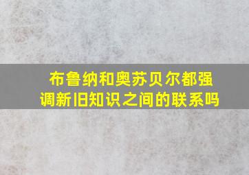 布鲁纳和奥苏贝尔都强调新旧知识之间的联系吗