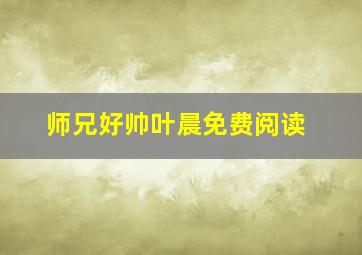 师兄好帅叶晨免费阅读