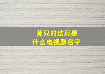 师兄的结局是什么电视剧名字