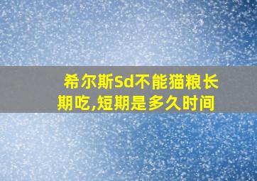 希尔斯Sd不能猫粮长期吃,短期是多久时间