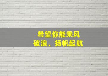 希望你能乘风破浪、扬帆起航