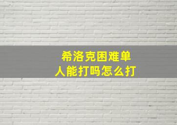 希洛克困难单人能打吗怎么打