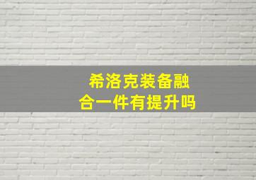 希洛克装备融合一件有提升吗