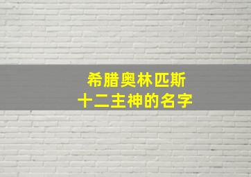 希腊奥林匹斯十二主神的名字