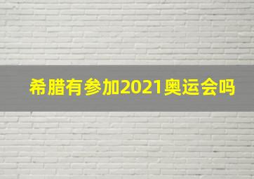 希腊有参加2021奥运会吗