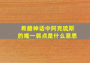 希腊神话中阿克琉斯的唯一弱点是什么意思