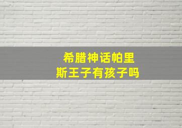 希腊神话帕里斯王子有孩子吗