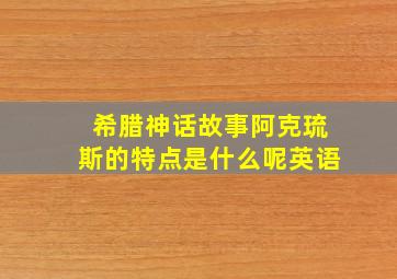 希腊神话故事阿克琉斯的特点是什么呢英语