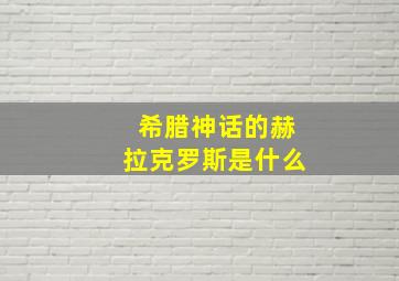 希腊神话的赫拉克罗斯是什么