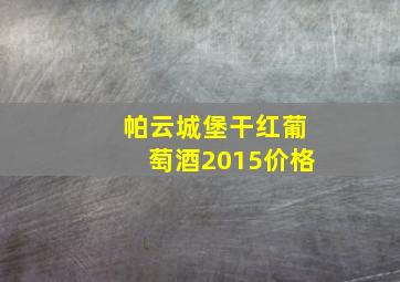 帕云城堡干红葡萄酒2015价格