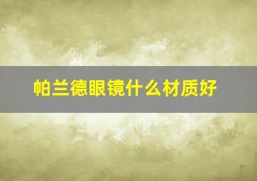 帕兰德眼镜什么材质好