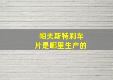 帕夫斯特刹车片是哪里生产的