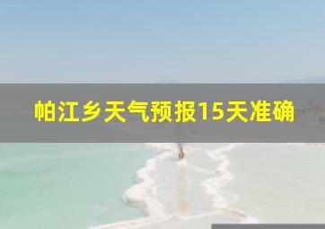 帕江乡天气预报15天准确