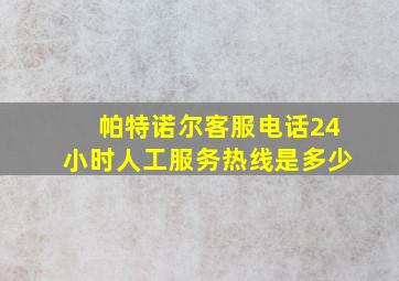 帕特诺尔客服电话24小时人工服务热线是多少