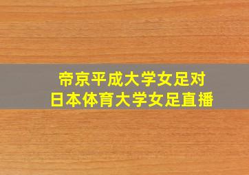 帝京平成大学女足对日本体育大学女足直播