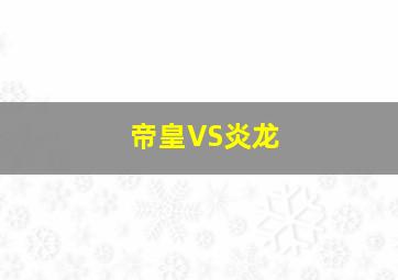 帝皇VS炎龙