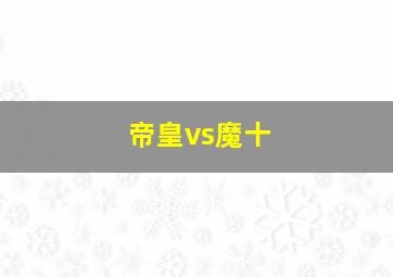 帝皇vs魔十