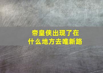 帝皇侠出现了在什么地方去唯新路