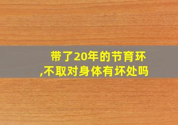 带了20年的节育环,不取对身体有坏处吗