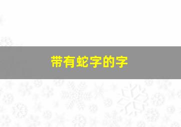 带有蛇字的字