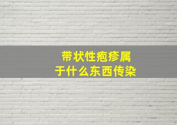 带状性疱疹属于什么东西传染