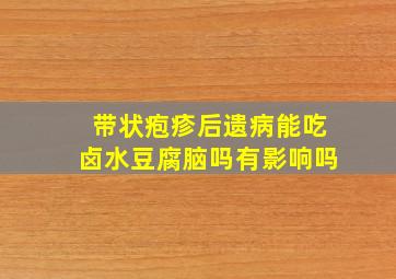 带状疱疹后遗病能吃卤水豆腐脑吗有影响吗