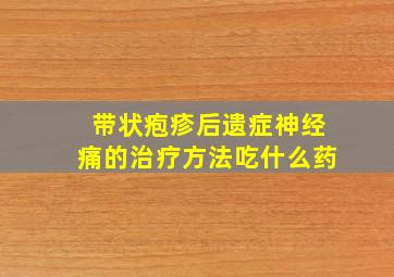 带状疱疹后遗症神经痛的治疗方法吃什么药