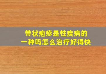 带状疱疹是性疾病的一种吗怎么治疗好得快