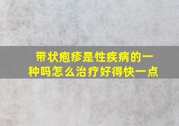 带状疱疹是性疾病的一种吗怎么治疗好得快一点