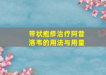 带状疱疹治疗阿昔洛韦的用法与用量