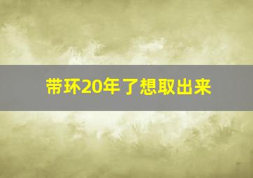 带环20年了想取出来