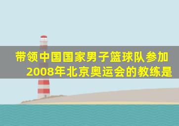 带领中国国家男子篮球队参加2008年北京奥运会的教练是