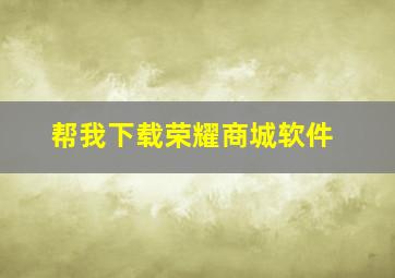 帮我下载荣耀商城软件