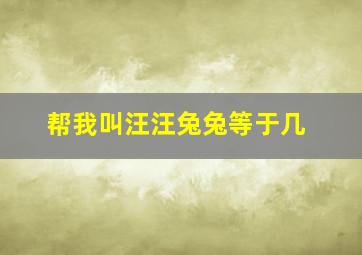 帮我叫汪汪兔兔等于几