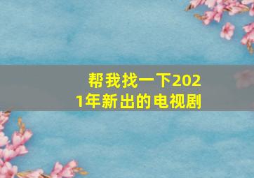 帮我找一下2021年新出的电视剧