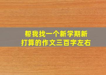 帮我找一个新学期新打算的作文三百字左右