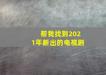 帮我找到2021年新出的电视剧