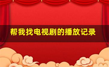 帮我找电视剧的播放记录