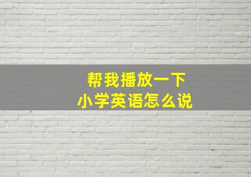 帮我播放一下小学英语怎么说