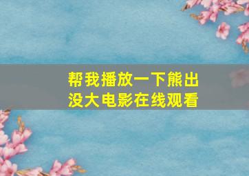 帮我播放一下熊出没大电影在线观看