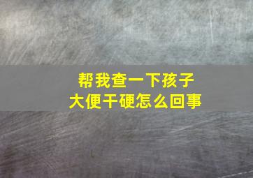 帮我查一下孩子大便干硬怎么回事